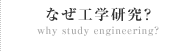 なぜ工学研究?